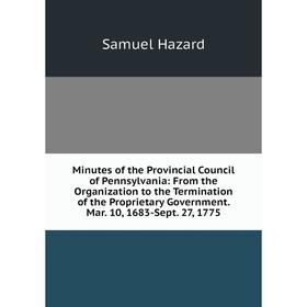

Книга Minutes of the Provincial Council of Pennsylvania: From the Organization to the Termination of the Proprietary Government Mar 10, 1683-Sept 27,