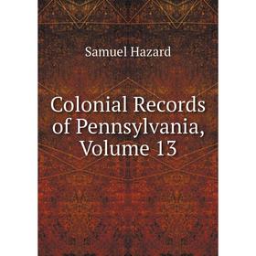 

Книга Colonial Records of Pennsylvania, Volume 13