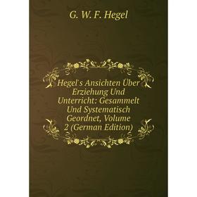 

Книга Hegel's Ansichten Über Erziehung Und Unterricht: Gesammelt Und Systematisch Geordnet, Volume 2 (German Edition)