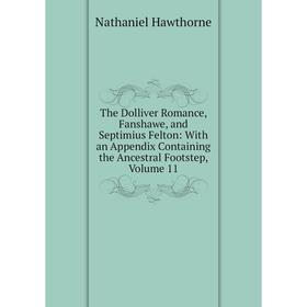 

Книга The Dolliver Romance, Fanshawe, and Septimius Felton: With an Appendix Containing the Ancestral Footstep, Volume 11