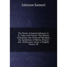 

Книга The Works of Samuel Johnson, Ll. D.: Tales and Visions: The History of Rasselas, the Vision of Theodore, the Apotheosis of Milton. Prayers and.