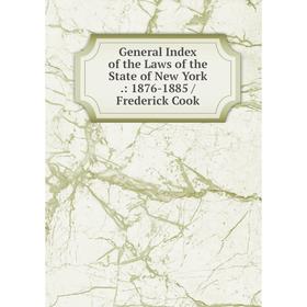 

Книга General Index of the Laws of the State of New York.: 1876-1885 / Frederick Cook