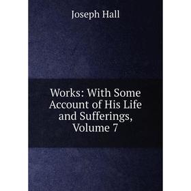 

Книга Works: With Some Account of His Life and Sufferings, Volume 7