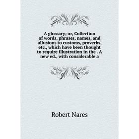 

Книга A glossary; or, Collection of words, phrases, names, and allusions to customs, proverbs, etc., which have been thought to require illustration i