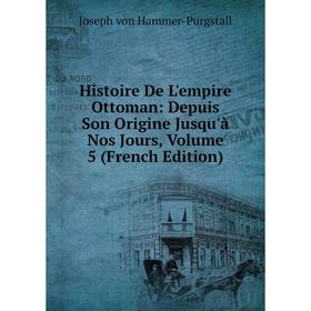 

Книга Histoire De L'empire Ottoman: Depuis Son Origine Jusqu'à Nos Jours, Volume 5 (French Edition)