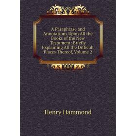 

Книга A Paraphrase and Annotations Upon All the Books of the New Testament: Briefly Explaining All the Difficult Places Thereof, Volume 2