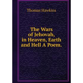 

Книга The Wars of Jehovah, in Heaven, Earth and Hell A Poem