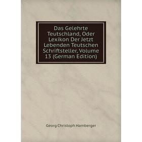 

Книга Das Gelehrte Teutschland, Oder Lexikon Der Jetzt Lebenden Teutschen Schriftsteller, Volume 13 (German Edition)