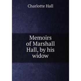 

Книга Memoirs of Marshall Hall, by his widow