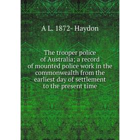 

Книга The trooper police of Australia; a record of mounted police work in the commonwealth from the earliest day of settlement to the present time