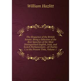 

Книга The Eloquence of the British Senate: Being a Selection of the Best Speeches of the Most Distinguished English, Irish, and Scotch Parliamentary.