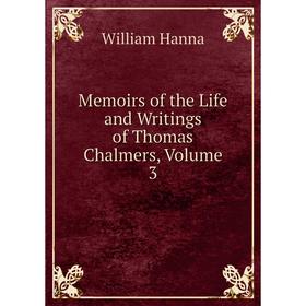 

Книга Memoirs of the Life and Writings of Thomas Chalmers, Volume 3