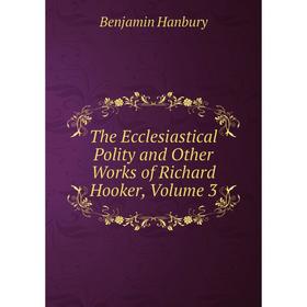

Книга The Ecclesiastical Polity and Other Works of Richard Hooker, Volume 3