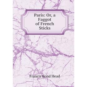 

Книга Paris: or a Faggot of French Sticks