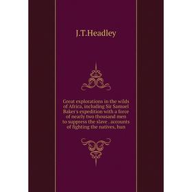 

Книга Great explorations in the wilds of Africa, including Sir Samuel Baker's expedition with a force of nearly two thousand men to suppress the slave