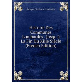 

Книга Histoire Des Communes Lombardes. Jusqu'à La Fin Du Xiiie Siècle (French Edition)