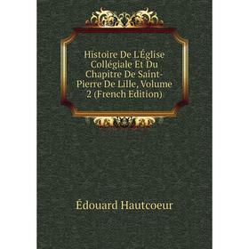 

Книга Histoire De L'Église Collégiale Et Du Chapitre De Saint-Pierre De Lille, Volume 2 (French Edition)