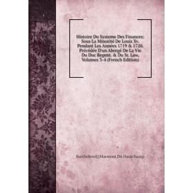 

Книга Histoire Du Systeme Des Finances: Sous La Minorité De Louis Xv. Pendant Les Années 1719 1720. Précédée D'un Abregé De La Vie Du Duc Regent.