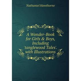 

Книга A Wonder-Book for Girls & Boys, Including 'tanglewood Tales'. with Illustrations