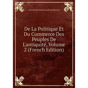 

Книга De La Politique Et Du Commerce Des Peuples De L'antiquité, Volume 2 (French Edition)