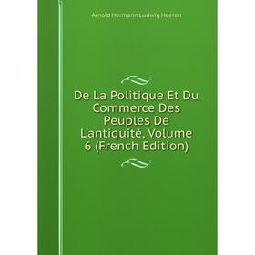 

Книга De La Politique Et Du Commerce Des Peuples De L'antiquité, Volume 6 (French Edition)