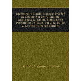 

Книга Dictionnaire Rouchi-Français, Précédé De Notions Sur Les Altérations Qu'éprouve La Langue Francaise En Passant Par Ce Patois, Par G.a.J. H. Par