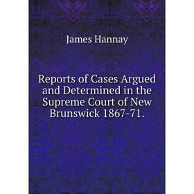

Книга Reports of Cases Argued and Determined in the Supreme Court of New Brunswick 1867-71