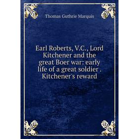 

Книга Earl Roberts, V.C., Lord Kitchener and the great Boer war: early life of a great soldier. Kitchener's reward