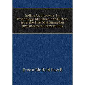 

Книга Indian Architecture: Its Psychology, Structure, and History from the First Muhammadan Invasion to the Present Day