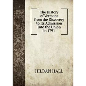 

Книга The History of Vermont from the Discovery to Its Admission Into the Union in 1791