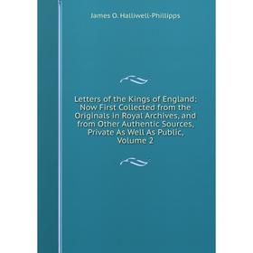

Книга Letters of the Kings of England: Now First Collected from the Originals in Royal Archives, and from Other Authentic Sources, Private As Well As