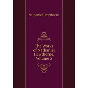 

Книга The Works of Nathaniel Hawthorne, Volume 5