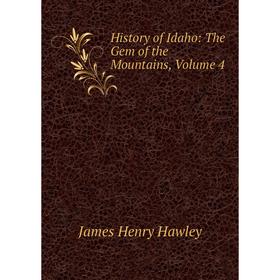 

Книга History of Idaho: The Gem of the Mountains, Volume 4