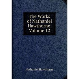 

Книга The Works of Nathaniel Hawthorne, Volume 12