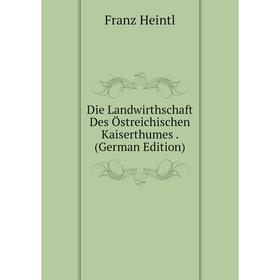 

Книга Die Landwirthschaft Des Östreichischen Kaiserthumes. (German Edition)