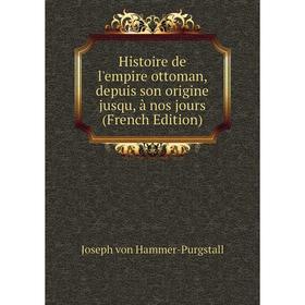 

Книга Histoire de l'empire ottoman, depuis son origine jusqu, à nos jours (French Edition)