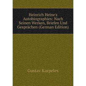 

Книга Heinrich Heine's Autobiographies: Nach Seinen Werken, Briefen Und Gesprächen (German Edition)