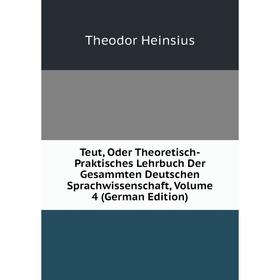 

Книга Teut, Oder Theoretisch-Praktisches Lehrbuch Der Gesammten Deutschen Sprachwissenschaft, Volume 4 (German Edition)