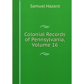 

Книга Colonial Records of Pennsylvania, Volume 16
