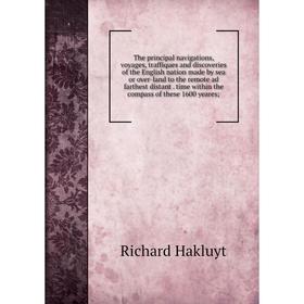 

Книга The principal navigations, voyages, traffiques and discoveries of the English nation made by sea or over-land to the remote ad farthest distant.