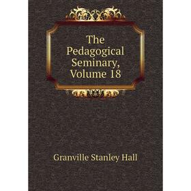 

Книга The Pedagogical Seminary, Volume 18