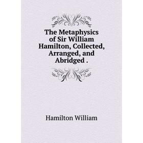 

Книга The Metaphysics of Sir William Hamilton, Collected, Arranged, and Abridged