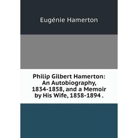 

Книга Philip Gilbert Hamerton: An Autobiography, 1834-1858, and a Memoir by His Wife, 1858-1894