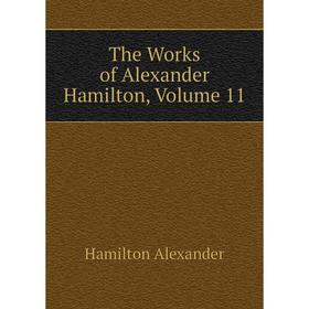 

Книга The Works of Alexander Hamilton, Volume 11