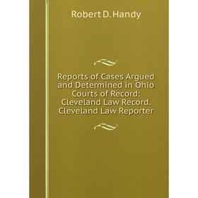 

Книга Reports of Cases Argued and Determined in Ohio Courts of Record: Cleveland Law Record. Cleveland Law Reporter