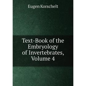 

Книга Text-Book of the Embryology of Invertebrates, Volume 4