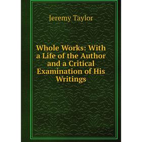 

Книга Whole Works: With a Life of the Author and a Critical Examination of His Writings