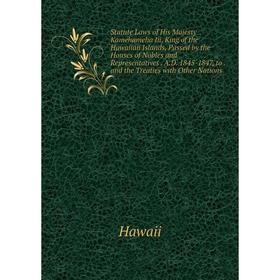 

Книга Statute Laws of His Majesty Kamehameha Iii, King of the Hawaiian Islands, Passed by the Houses of Nobles and Representatives. A.D. 1845-1847, to