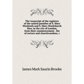 

Книга The transcript of the registers of the united parishes of S. Mary Woolnoth and S. Mary Woolchurch Haw, in the city of London, from their commenc