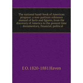 

Книга The national hand-book of American progress: a non-partisan reference manual of facts and figures, from the discovery of America to the present